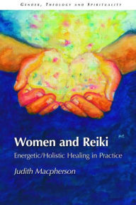 Women and Reiki: Energetic/Holistic Healing in Practice Judith MacPherson Author