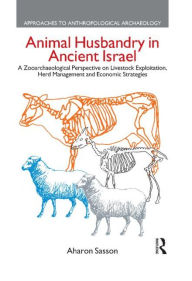 Animal Husbandry in Ancient Israel: A Zooarchaeological Perspective on Livestock Exploitation, Herd Management and Economic Strategies Aharon Sasson A