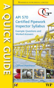 A Quick Guide to API 570 Certified Pipework Inspector Syllabus: Example Questions and Worked Answers Clifford Matthews Author