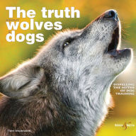 The Truth About Wolves and Dogs: Dispelling the Myths of Dog Training - Toni Shelbourne