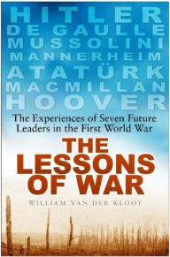 The Lessons of War: The Experiences of Seven Future Leaders in the First World War William Van der Kloot Author
