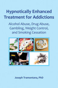 Hypnotically Enhanced Treatment for Addictions: Alcohol Abuse, Drug Abuse, Gambling, Weight Control and Smoking Cessation Joseph Tramontana Author