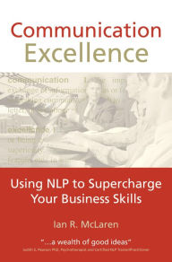 Communication Excellence: Using NLP to Supercharge Your Business Skills Ian R McLaren Author