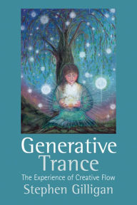 Generative Trance: The experience of creative flow Stephen Gilligan Author