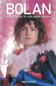 Bolan: The Rise and Fall of a 20th Century Superstar Mark Paytress Author