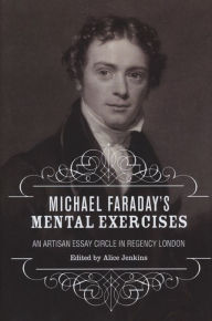 Michael Faraday's Mental Exercises: An Artisan Essay-Circle in Regency London Alice Jenkins Editor