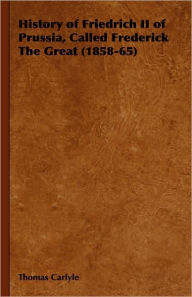 History of Friedrich II of Prussia, Called Frederick The Great (1858-65) Thomas Carlyle Author