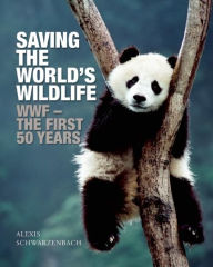 Saving the World's Wildlife: The WWF's First Fifty Years Alexis Schwarzenbach Author