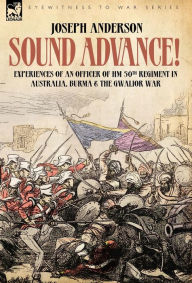 Sound Advance: Experiences of an Officer of HM 50th Regt. in Australia, Burma and the Gwalior War in India - Joseph Anderson