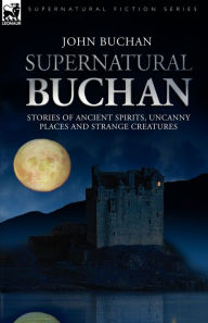 Supernatural Buchan - Stories of ancient spirits uncanny places and strange creatures John Buchan Author