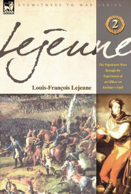 Lejeune - Vol.2: The Napoleonic Wars Through the Experiences of an Officer of Berthier's Staff Louis-Francois Lejeune Author