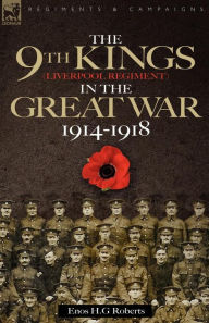 The 9th-The King's (Liverpool Regiment) in the Great War 1914 - 1918 Enos H. G. Roberts Author