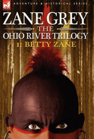 The Ohio River Trilogy 1: Betty Zane Zane Grey Author