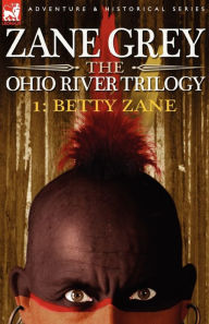 The Ohio River Trilogy 1: Betty Zane Zane Grey Author