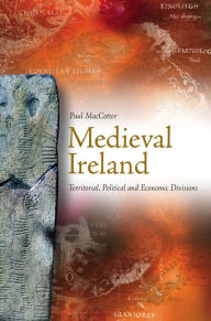 Medieval Ireland: Territorial, Political and Economic Divisions Paul MacCotter Author
