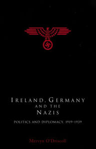 Ireland, Germany and the Nazis: Politics and Diplomacy, 1919-1939 Mervyn O'Driscoll Author