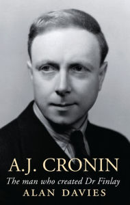 A.J. Cronin: The Man Who Created Dr Finlay Alan Davies Author