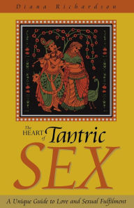 The Heart of Tantric Sex: A Unique Guide to Love and Sexual Fulfillment Diana Richardson Author