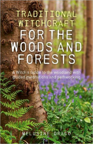 Traditional Witchcraft for the Woods and Forests: A Witch's Guide to the Woodland with Guided Meditations and Pathworking Melusine Draco Author