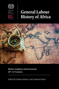 General Labour History of Africa: Workers, Employers and Governments, 20th-21st Centuries Stefano Bellucci Editor