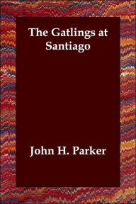 The Gatlings At Santiago - John H. Parker