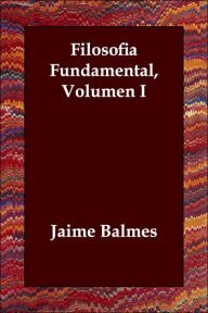 Filosofia Fundamental, Volumen I - Jaime Luciano Balmes