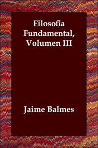 Filosofia Fundamental, Volumen III - Jaime Luciano Balmes