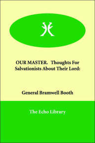 Our Master. Thoughts For Salvationists About Their Lord: - General Bramwell Booth