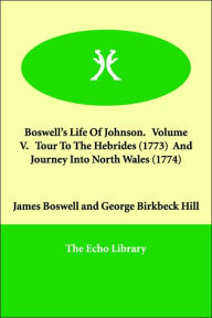 Boswell's Life Of Johnson. Volume V. Tour To The Hebrides (1773) And Journey Into North Wales (1774) James Boswell Author