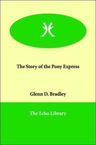 The Story of the Pony Express Glenn D. Bradley Author