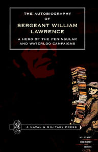 Autobiography Of Sergeant William Lawrence. A Hero Of The Peninsular And Waterloo Campaigns. - Ed By George Nugent Bankes.