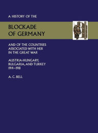 History of the Blockade of Germany and of the Countries Associated with Her in the Great War: Austria-Hungary, Bulgaria and Turkey 1914-1918 Committee