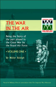 War in the Air. Being the Story of the Part Played in the Great War by the Royal Air Force. Volume One. Walter Raleigh Author
