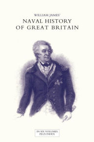NAVAL HISTORY OF GREAT BRITAIN FROM THE DECLARATION OF WAR BY FRANCE IN 1793 TO THE ACCESSION OF GEORGE IV Volume Six William James Author