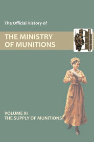 Official History of the Ministry of Munitions Volume XI: The Supply of Munitions - Hmso
