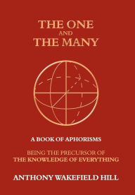 The One and the Many: A Book of Aphorisms: Being the Precursor of the Knowledge of Everything Anthony Hill Author