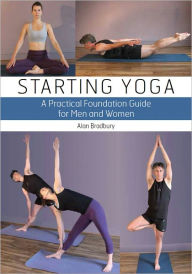 Starting Yoga: A Practical Foundation Guide for Men and Women Alan Bradbury Author