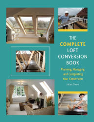 Complete Loft Conversion Book: Planning, Managing and Completing Your Conversion - Julian Owen
