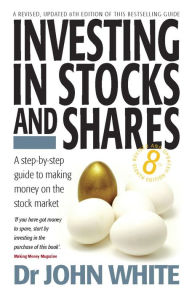 Investing in Stocks and Shares 8th Edition: A step-by-step guide to making money on the stock market - John White