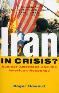 Iran in Crisis?: Nuclear Ambitions and the American Response Roger Howard Author