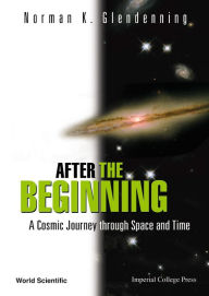 After the Beginning: A Cosmic Journey through Space and Time Norman K Glendenning Author