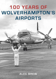 100 Years of Wolverhampton's Airports Alec Brew Author