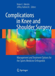 Complications in Knee and Shoulder Surgery: Management and Treatment Options for the Sports Medicine Orthopedist Robert J. Meislin Editor