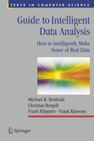 Guide to Intelligent Data Analysis: How to Intelligently Make Sense of Real Data Michael R. Berthold Author
