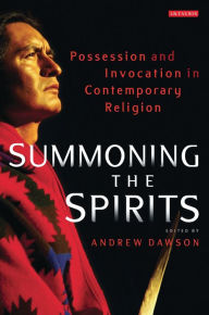 Summoning the Spirits: Possession and Invocation in Contemporary Religion Andrew Dawson Editor