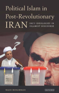 Political Islam in Post-Revolutionary Iran: Shi'i Ideologies in Islamist Discourse Majid Mohammadi Author