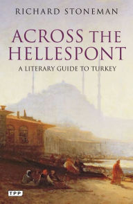 Across the Hellespont: A Literary Guide to Turkey Richard Stoneman Author