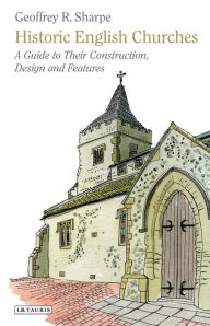 Historic English Churches: A Guide to Their Construction, Design and Features Geoffrey R. Sharpe Author