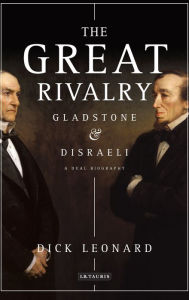 The Great Rivalry: Gladstone and Disraeli Dick Leonard Author