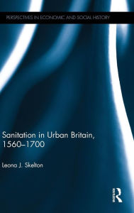 Sanitation in Urban Britain, 1560-1700 Leona J. Skelton Author